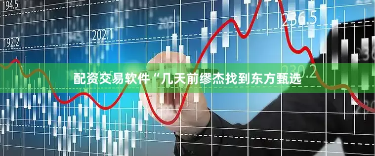 配资交易软件“几天前缪杰找到东方甄选