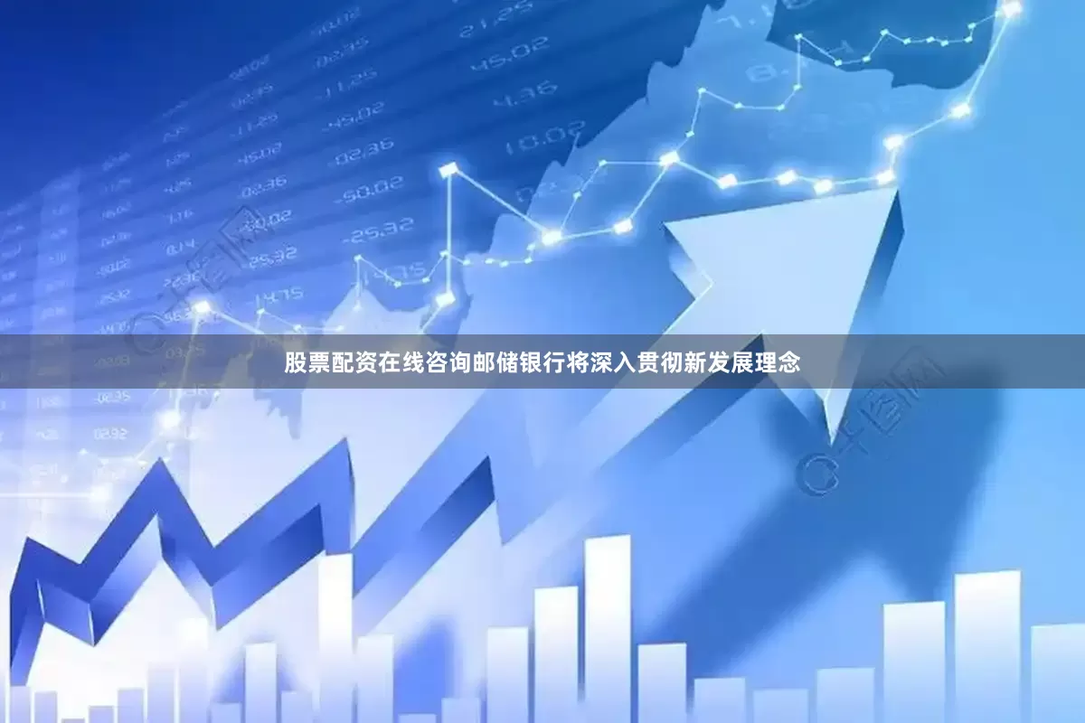 股票配资在线咨询邮储银行将深入贯彻新发展理念