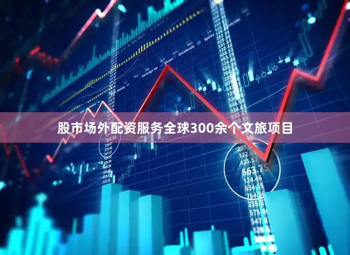 股市场外配资服务全球300余个文旅项目