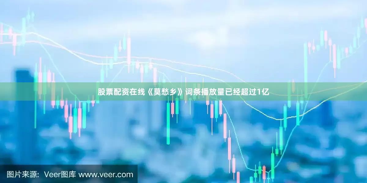 股票配资在线《莫愁乡》词条播放量已经超过1亿