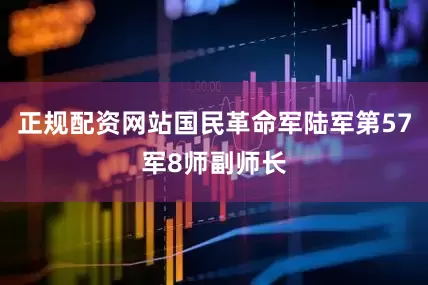 正规配资网站国民革命军陆军第57军8师副师长