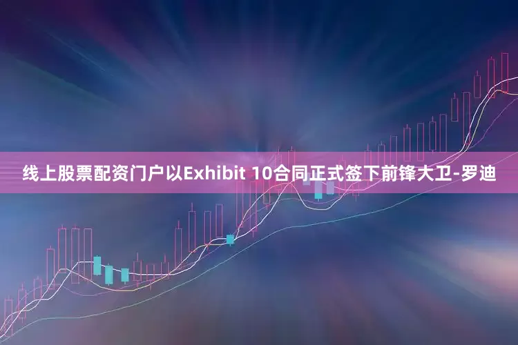 线上股票配资门户以Exhibit 10合同正式签下前锋大卫-罗迪