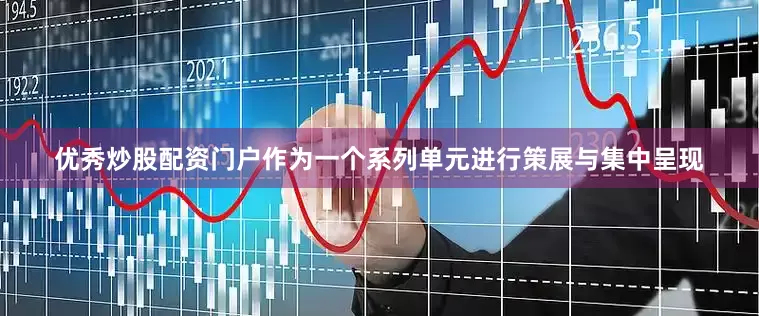 优秀炒股配资门户作为一个系列单元进行策展与集中呈现