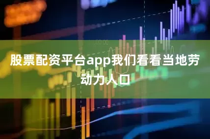 股票配资平台app我们看看当地劳动力人口
